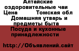 Алтайские оздоровительные чаи › Цена ­ 290 - Томская обл. Домашняя утварь и предметы быта » Посуда и кухонные принадлежности   